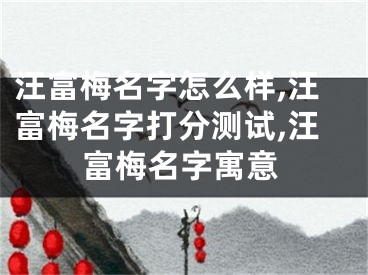 汪富梅名字怎么样,汪富梅名字打分测试,汪富梅名字寓意