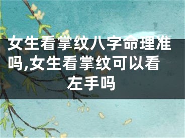 女生看掌纹八字命理准吗,女生看掌纹可以看左手吗