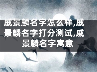 戚景麟名字怎么样,戚景麟名字打分测试,戚景麟名字寓意