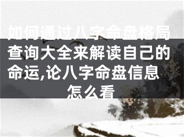 如何通过八字命盘格局查询大全来解读自己的命运,论八字命盘信息怎么看