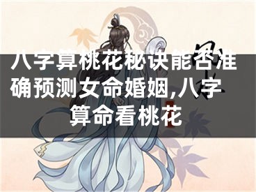 八字算桃花秘诀能否准确预测女命婚姻,八字算命看桃花