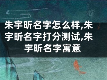 朱宇昕名字怎么样,朱宇昕名字打分测试,朱宇昕名字寓意