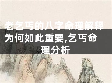 老乞丐的八字命理解释为何如此重要,乞丐命理分析