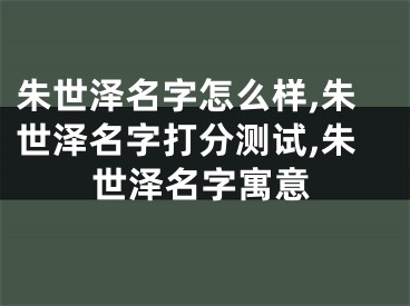 朱世泽名字怎么样,朱世泽名字打分测试,朱世泽名字寓意
