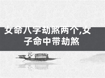 女命八字劫煞两个,女子命中带劫煞