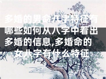 多婚的男命八字特征有哪些如何从八字中看出多婚的信息,多婚命的女八字有什么特征