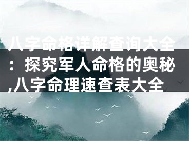 八字命格详解查询大全：探究军人命格的奥秘,八字命理速查表大全