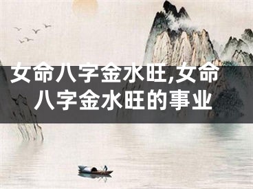 女命八字金水旺,女命八字金水旺的事业