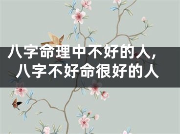 八字命理中不好的人,八字不好命很好的人