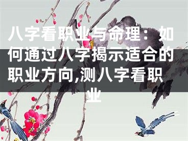 八字看职业与命理：如何通过八字揭示适合的职业方向,测八字看职业