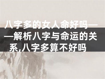 八字多的女人命好吗——解析八字与命运的关系,八字多算不好吗
