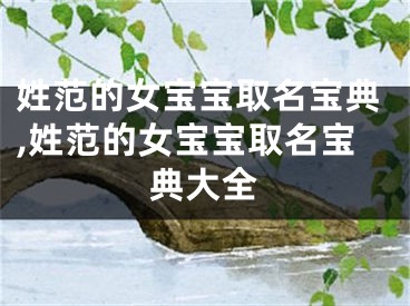 姓范的女宝宝取名宝典,姓范的女宝宝取名宝典大全