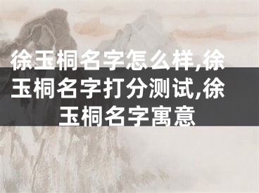 徐玉桐名字怎么样,徐玉桐名字打分测试,徐玉桐名字寓意