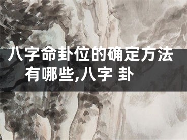 八字命卦位的确定方法有哪些,八字 卦