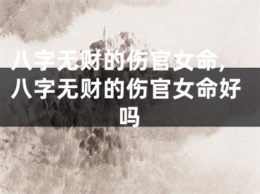 八字无财的伤官女命,八字无财的伤官女命好吗