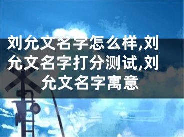 刘允文名字怎么样,刘允文名字打分测试,刘允文名字寓意