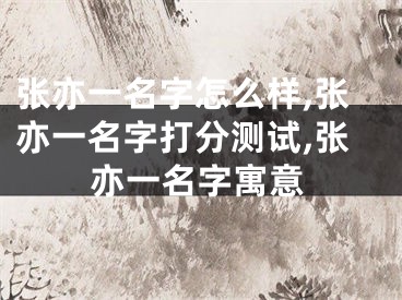张亦一名字怎么样,张亦一名字打分测试,张亦一名字寓意
