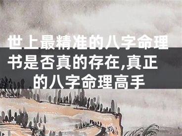 世上最精准的八字命理书是否真的存在,真正的八字命理高手