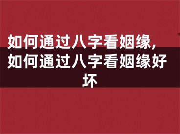如何通过八字看姻缘,如何通过八字看姻缘好坏