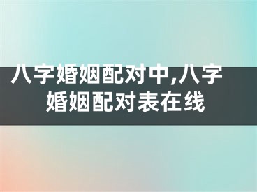 八字婚姻配对中,八字婚姻配对表在线