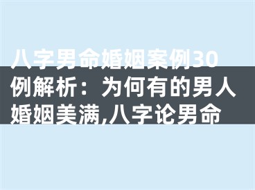 八字男命婚姻案例30例解析：为何有的男人婚姻美满,八字论男命