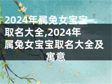 2024年属兔女宝宝取名大全,2024年属兔女宝宝取名大全及寓意