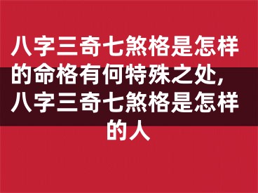 八字三奇七煞格是怎样的命格有何特殊之处,八字三奇七煞格是怎样的人
