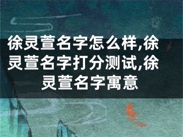徐灵萱名字怎么样,徐灵萱名字打分测试,徐灵萱名字寓意