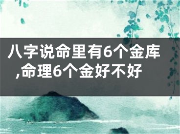 八字说命里有6个金库,命理6个金好不好
