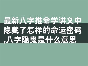 最新八字推命学讲义中隐藏了怎样的命运密码,八字隐鬼是什么意思
