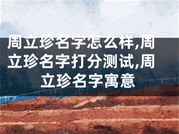 周立珍名字怎么样,周立珍名字打分测试,周立珍名字寓意