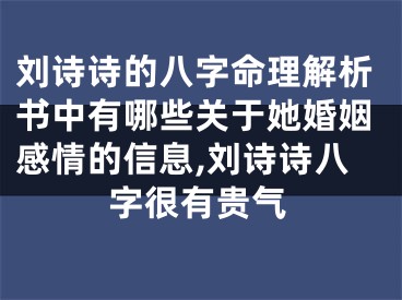 刘诗诗的八字命理解析书中有哪些关于她婚姻感情的信息,刘诗诗八字很有贵气