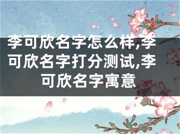 李可欣名字怎么样,李可欣名字打分测试,李可欣名字寓意