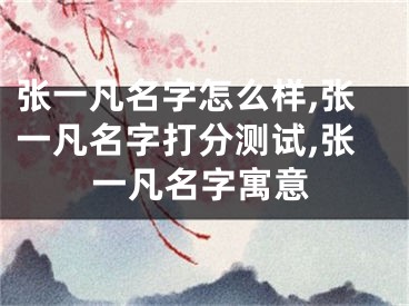 张一凡名字怎么样,张一凡名字打分测试,张一凡名字寓意