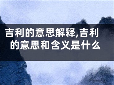 吉利的意思解释,吉利的意思和含义是什么