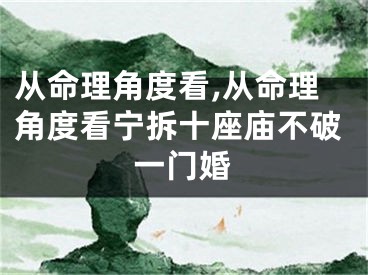 从命理角度看,从命理角度看宁拆十座庙不破一门婚
