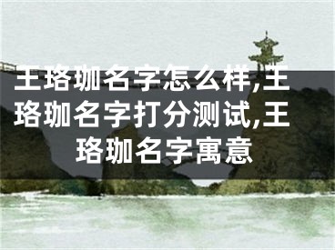 王珞珈名字怎么样,王珞珈名字打分测试,王珞珈名字寓意