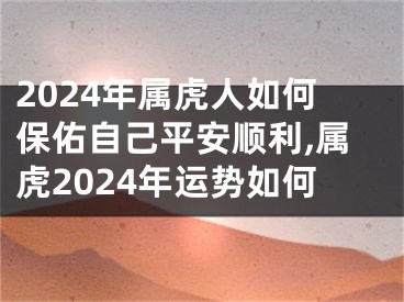 2024年属虎人如何保佑自己平安顺利,属虎2024年运势如何