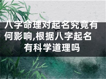 八字命理对起名究竟有何影响,根据八字起名有科学道理吗