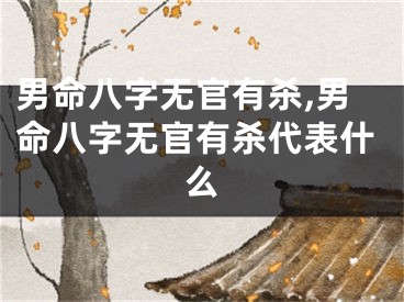 男命八字无官有杀,男命八字无官有杀代表什么