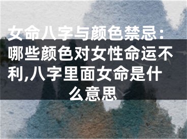 女命八字与颜色禁忌：哪些颜色对女性命运不利,八字里面女命是什么意思