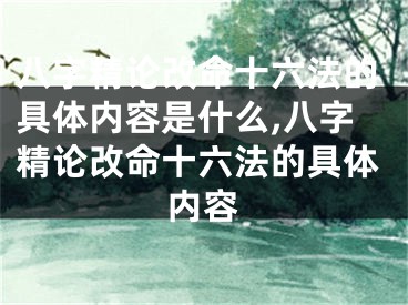 八字精论改命十六法的具体内容是什么,八字精论改命十六法的具体内容