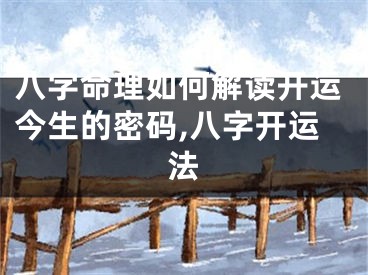 八字命理如何解读开运今生的密码,八字开运法