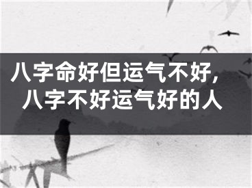 八字命好但运气不好,八字不好运气好的人