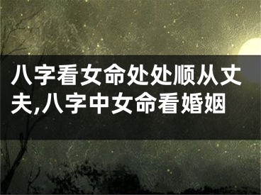 八字看女命处处顺从丈夫,八字中女命看婚姻