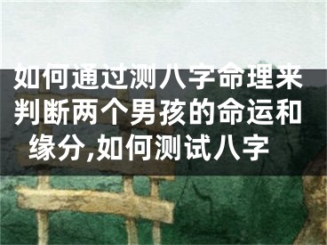 如何通过测八字命理来判断两个男孩的命运和缘分,如何测试八字