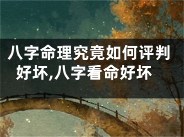 八字命理究竟如何评判好坏,八字看命好坏
