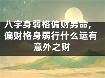 八字身弱格偏财男命,偏财格身弱行什么运有意外之财