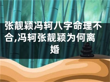 张靓颖冯轲八字命理不合,冯轲张靓颖为何离婚