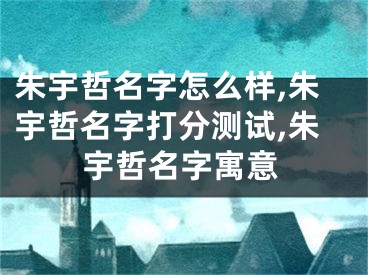 朱宇哲名字怎么样,朱宇哲名字打分测试,朱宇哲名字寓意